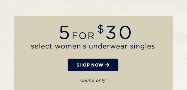 5 for $30 select women's underwear singles / shop now / online only