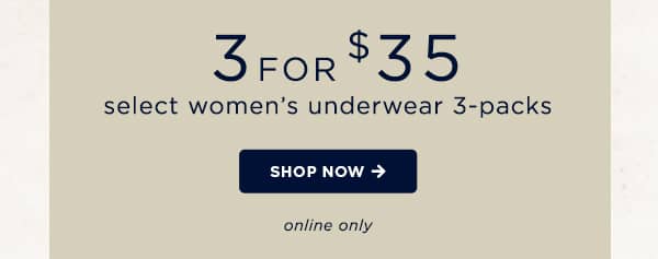 3 for $35 select women's underwear 3-packs / shop now / online only