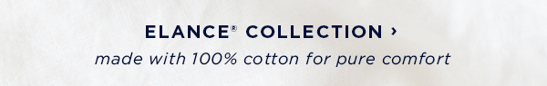 shop elance collection / made with 100% cotton for pure comfort