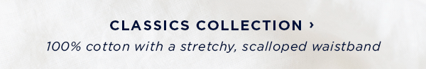 shop classics collection / 100% cotton with a stretchy, scalloped waistband