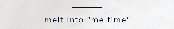 melt into 'me time'