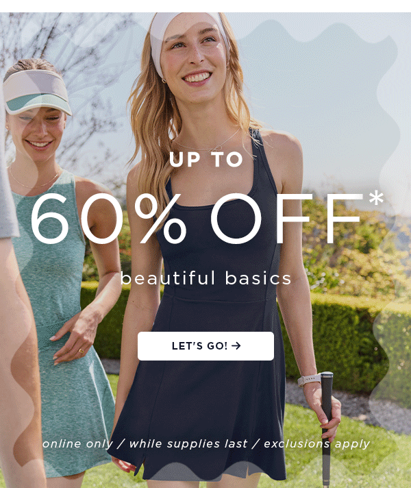 up to 60% off beautiful basics  let's go online only / while supplies last / exclusions apply