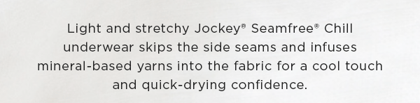 Light and stretchy Jockey seamfree chill underwear skips the side seams and infuses mineral-based yarns into the fabric for a cool touch and quick-drying confidence.
