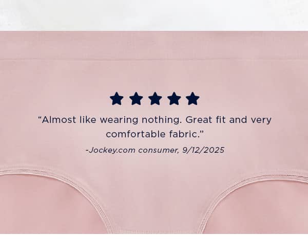 'I purchased these because I loved that they are stretchy and not binding. The fit is perfect and they are light and comfortable. Like having nothing on at all.' -Jockey.com consumer review