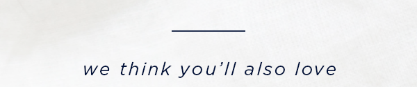 we think you'll also love
