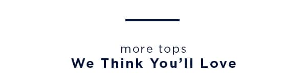 more tops we think you'll love