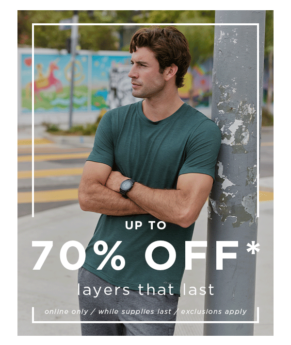 UP TO 70% off* layers that lastonline only / while supplies last / exclusions apply