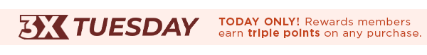 3x Today only! Rewards members earn triple points on any purchase. 