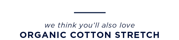 we think you'll also love organic cotton stretch