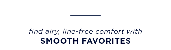 find airy, line-free comfort with smooth favorites
