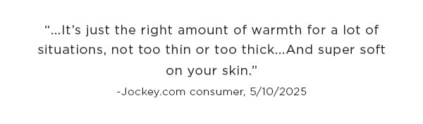 '...it's just the right amount of warmth for a lot of situations, not too thin or too thick...And super soft on your skin.'