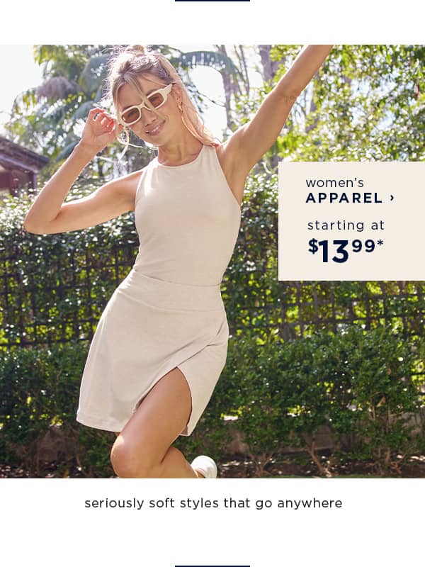 shop women's apparel starting at 13.99 / seriously soft styles that go anywhere