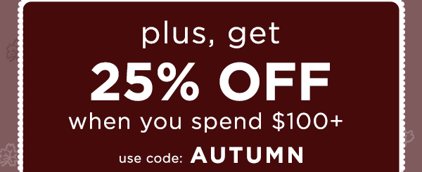 plus, get 25% off when you spend $100+ / use code: AUTUMN