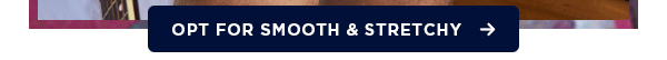 Opt for smooth & stretchy