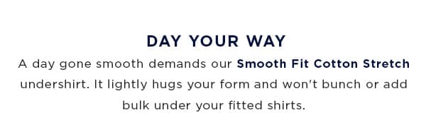Day Your Way with Smooth Fit Cotton Stretch