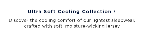 shop ultra soft cooling collection / discover the cooling comfort of our lightest sleepwear, crafted with soft, moisture-wicking jersey