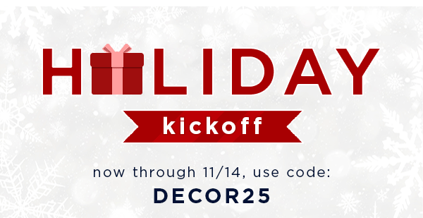 Holiday kickoff / now through 11/14, use code: DECOR25