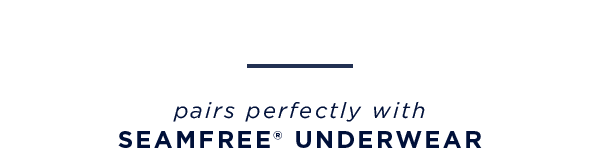 pairs perfectly with seamfree underwear