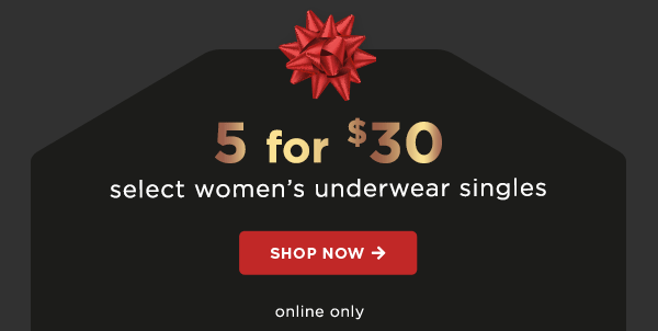 5 for $30 select women's underwear singles / shop now / online only