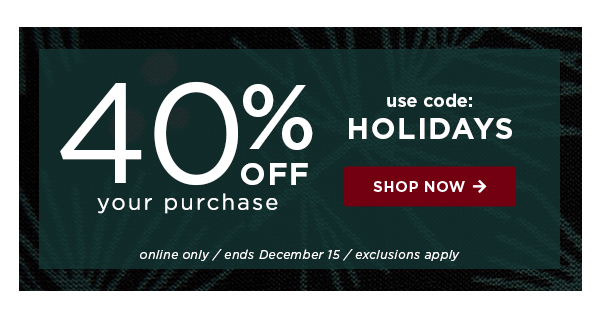 40% off your purchase / use code: HOLIDAYS / shop now / exclusions apply