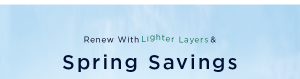 renew with lighter layers and spring savings