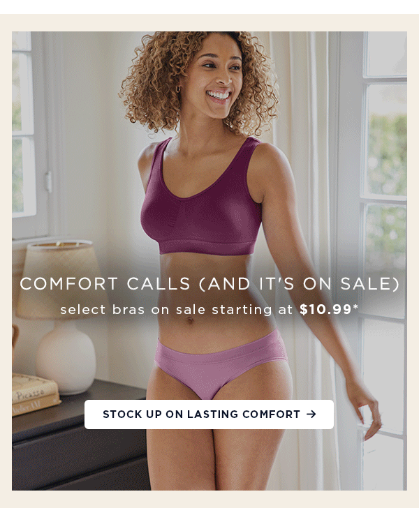 comfort calls (and it's on sale) / select bras on sale starting at $10.99* / stock up on lasting comfort