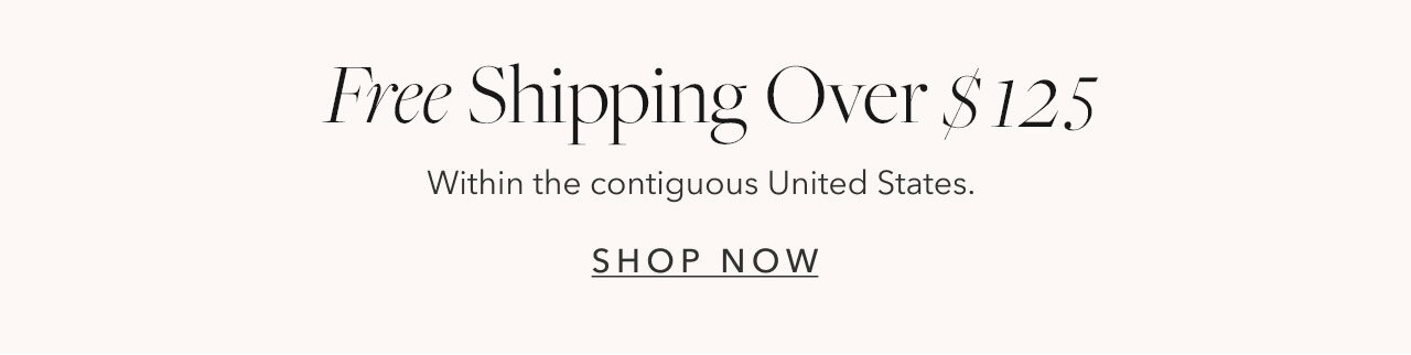 Free Shipping over $125 within the contiguous United States SHOP NOW