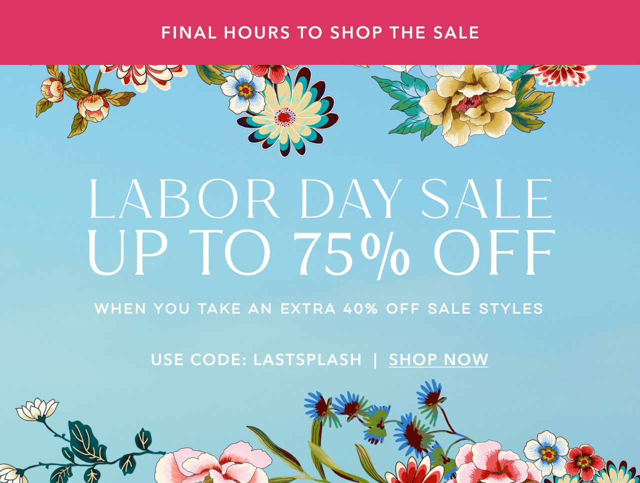 FINAL HOURS TO SHOP THE SALE LABOR DAY SALE UP TO 75% OFF USE CODE LASTSPLASH