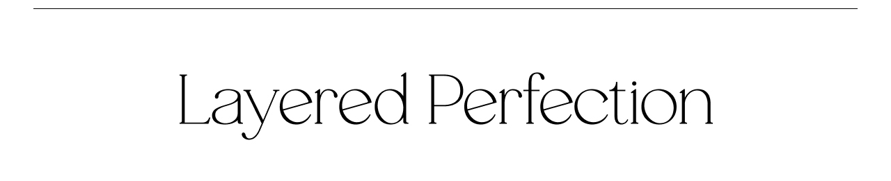 LAYERED PERFECTION