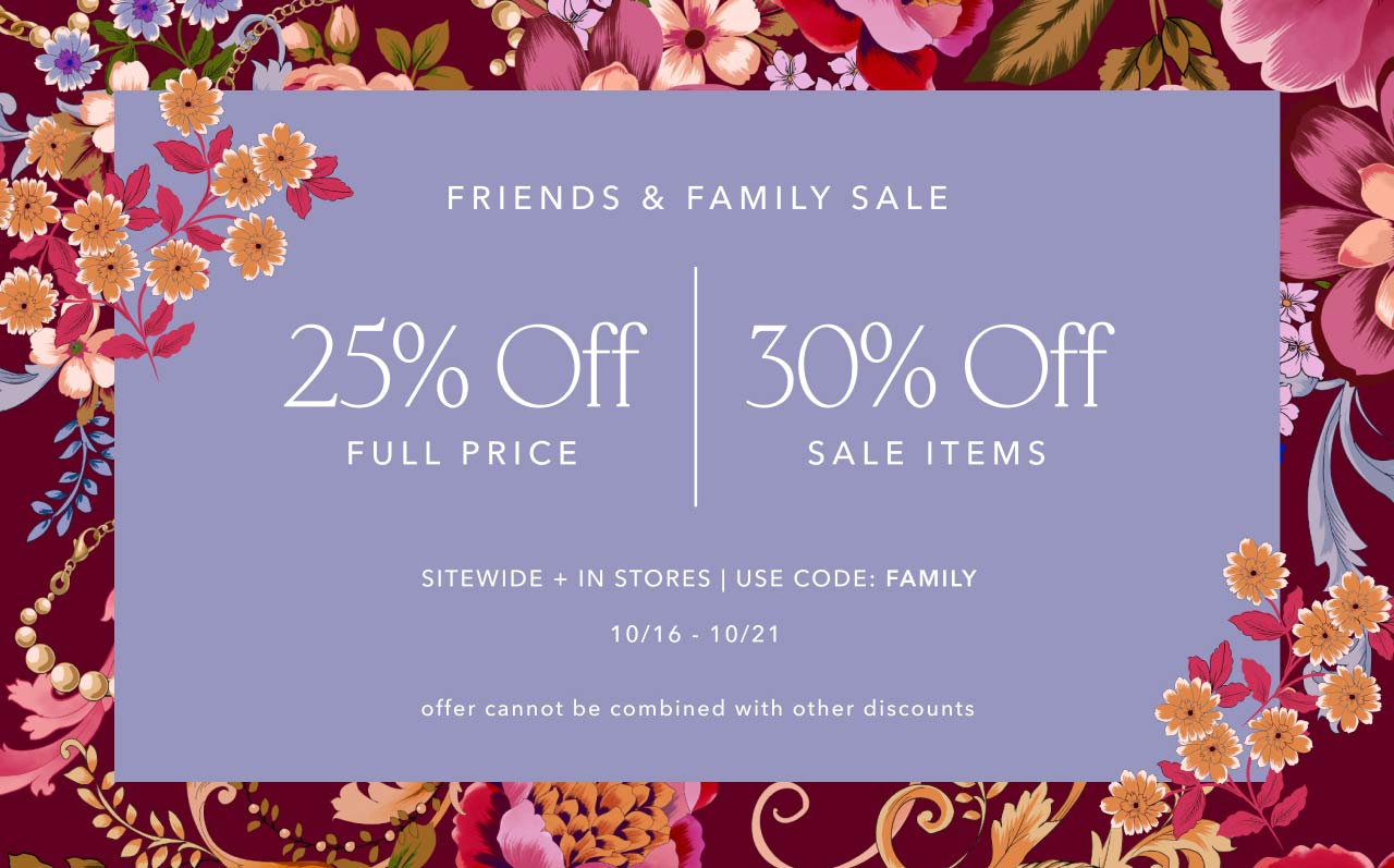 FRIENDS & FAMILY SALE 25% OFF FULL PRICE 30% OFF SALE ITEMS USE CODE FAMILY