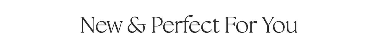 NEW AND PERFECT FOR YOU