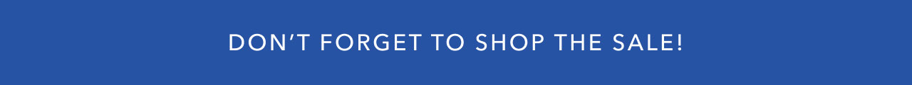 DON'T FORGET TO SHOP THE SALE