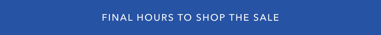 FINAL HOURS TO SHOP THE SALE