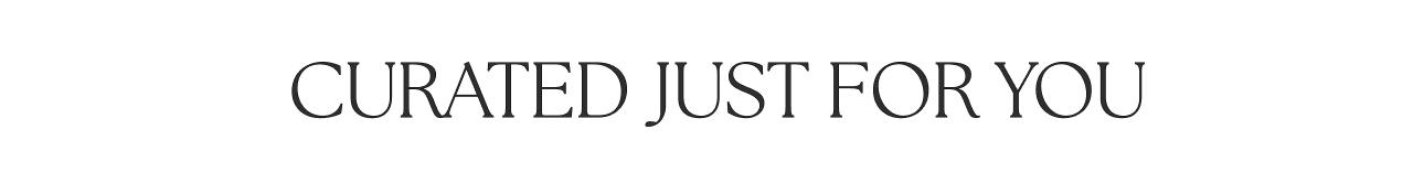 CURATED JUST FOR YOU