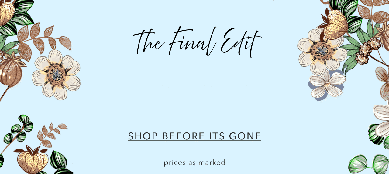 THE FINAL EDIT UP TO 75% OFF SHOP BEFORE IT'S GONE