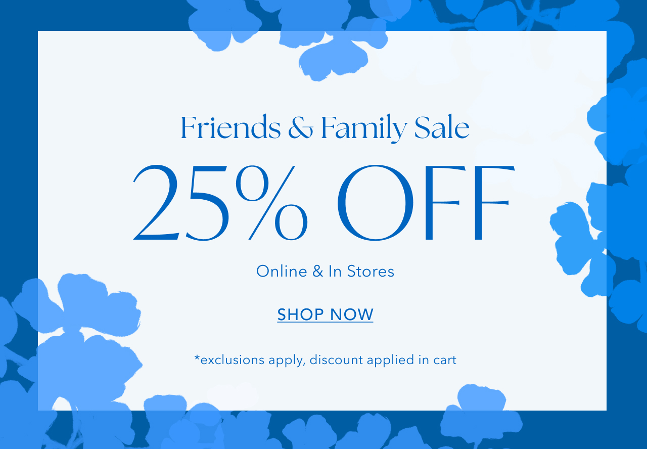 FRIENDS AND FAMILY 25% OFF ONLINE AND INSTORES