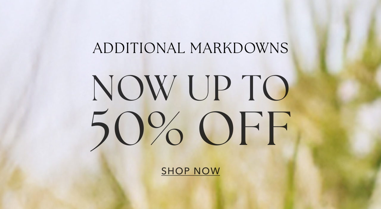 ADDITIONAL MARKDOWNS NOW UP TO 50% OFF SHOP NW