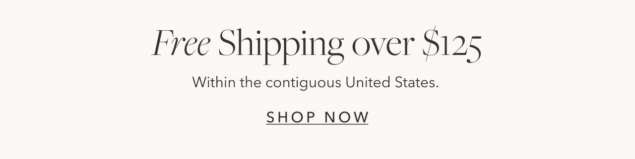 Free Shipping over $125 within the contiguous United States SHOP NOW