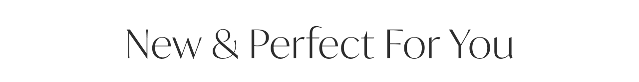 NEW & PERFECT FOR YOU