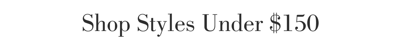 SHOP STYLES UNDER $150