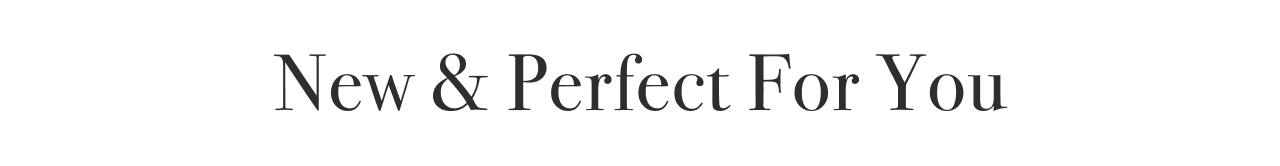 NEW & PERFECT FOR YOU