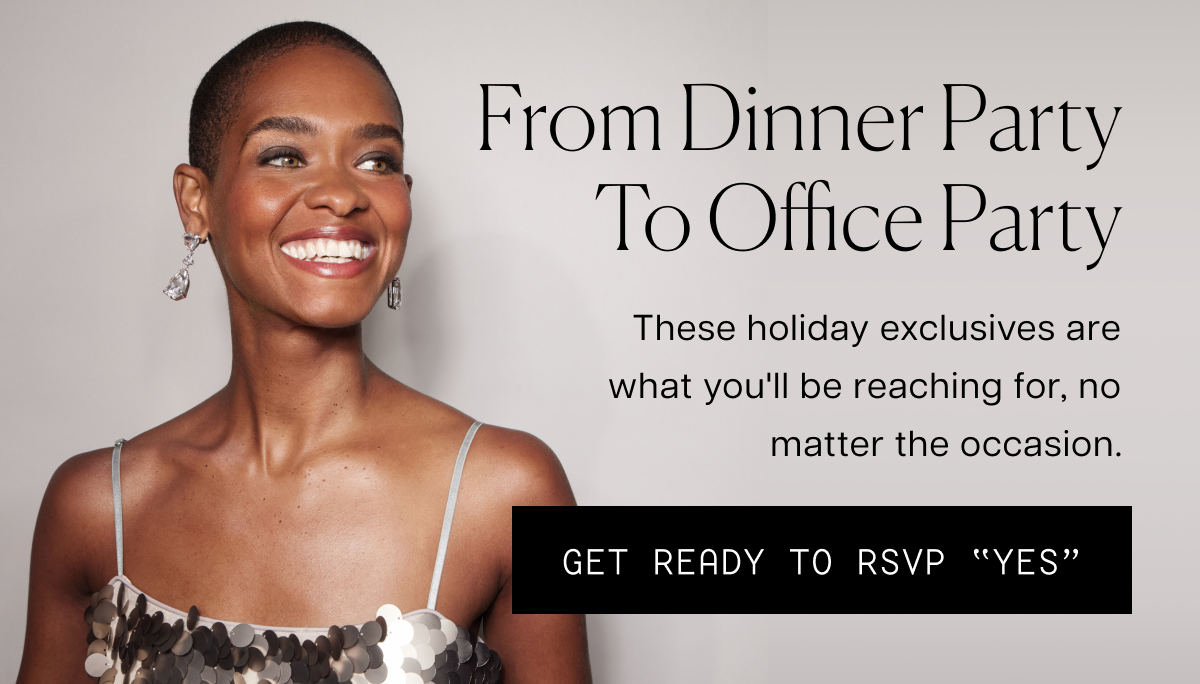 From dinner party to offive party, reach for these holiday exclusives.
