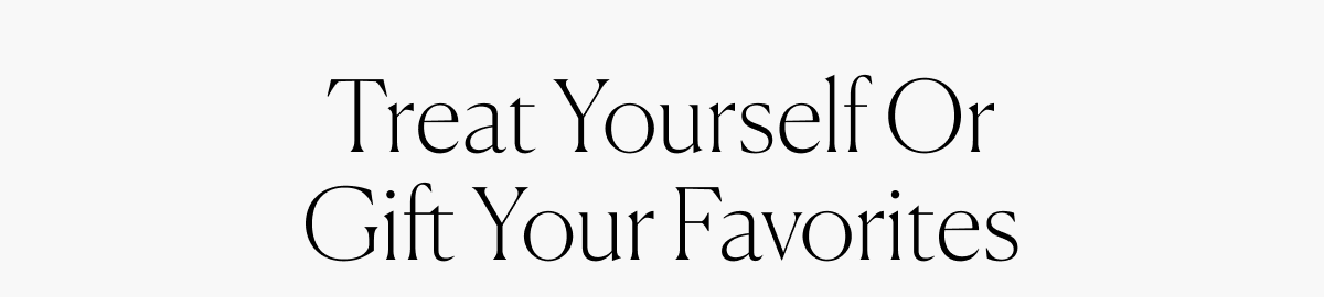 Treat Yourself Or Gift Your Favorites