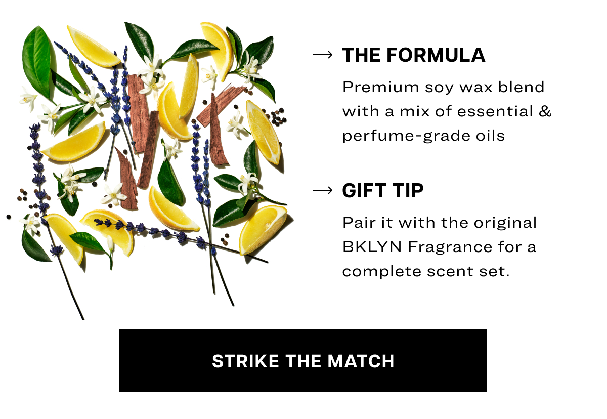 Premium soy wax blend with a mix of essential & perfume-grade oils gift tip Pair it with the original BKLYN Fragrance&nbsp;for a complete scent set.