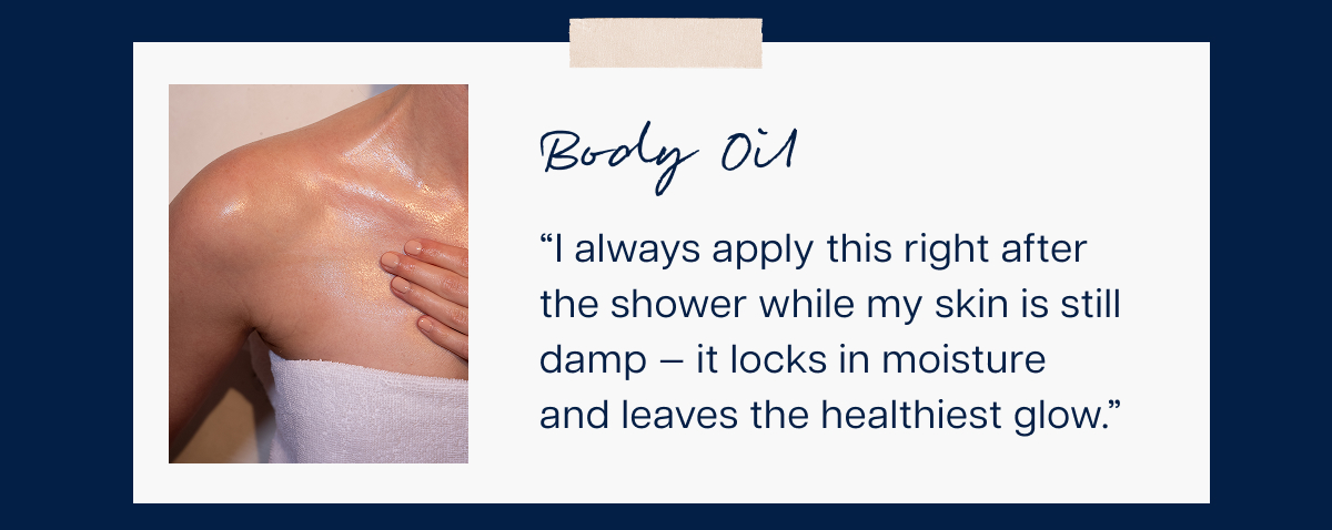 Body Oil “I always apply this right after the shower while my skin is still damp — it locks in moisture and leaves the healthiest glow.”