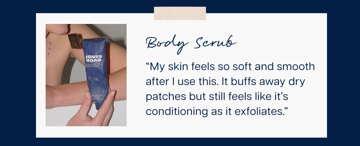 Body Scrub “My skin feels so soft and smooth after I use this. It buffs away dry patches but still feels like it’s conditioning as it exfoliates.”&nbsp;
