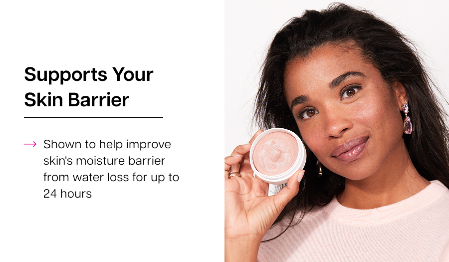 Supports your skin barrier: Shown to help improve skin's moisture barrier from water loss for up to 24 hours