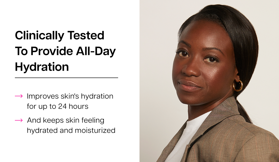 Clinically Tested to Provide All-Day Hydration: Improves skin's hydration for up to 24 hours And&nbsp;keeps&nbsp;skin feeling hydrated and moisturized