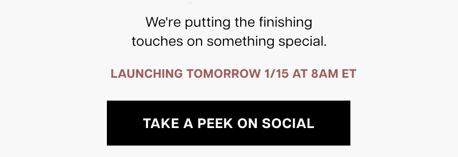 We're putting the finishing touches on something special. Launching Tomorrow 1/15 at 8am ET 
