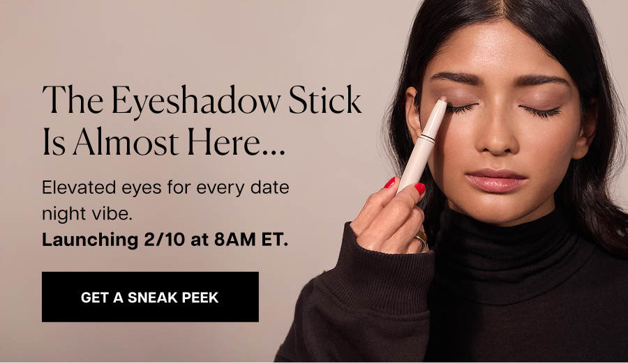 The Eyeshadow Stick is almost here... Elevated eyes for every date night vibe. Launching 2/10 at 8AM ET.